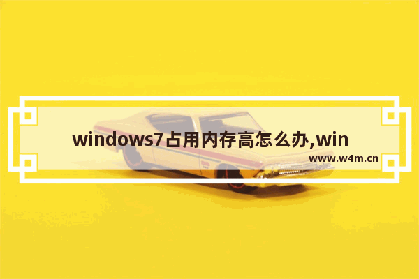 windows7占用内存高怎么办,win7系统占用内存大怎么办