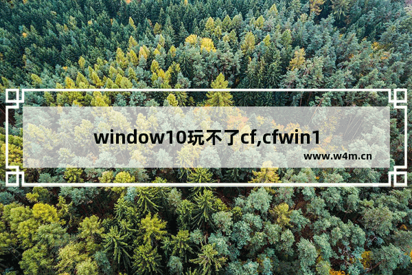 window10玩不了cf,cfwin10系统玩不了