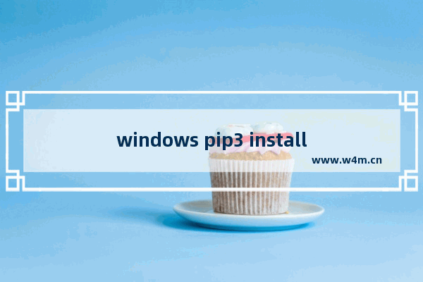 windows pip3 install zeep,win10安装pip3