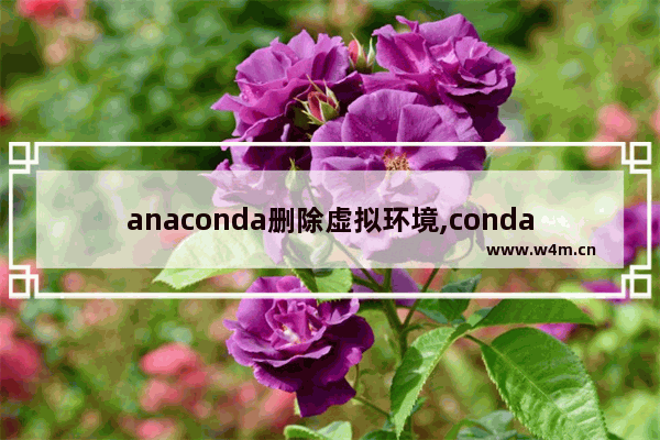 anaconda删除虚拟环境,conda怎么删除虚拟环境