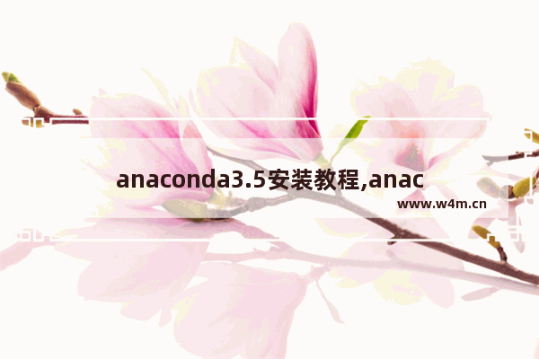 anaconda3.5安装教程,anaconda3最新版本安装教程