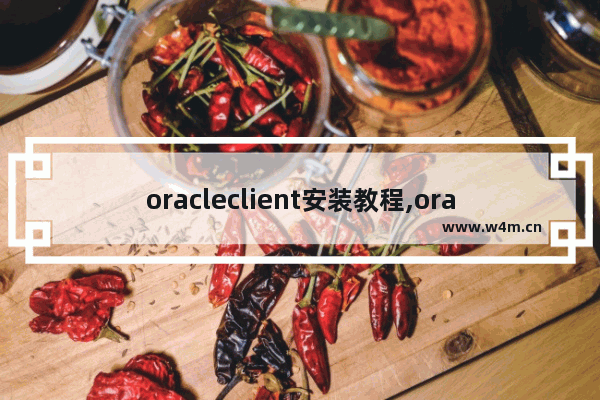 oracleclient安装教程,oracle client 安装