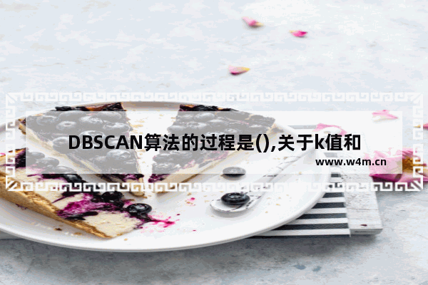 DBSCAN算法的过程是(),关于k值和dbscan的比较