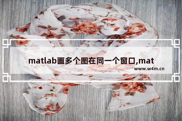 matlab画多个图在同一个窗口,matlab将多个图画在一起