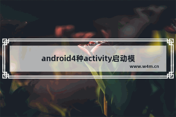 android4种activity启动模式,activity启动的四种模式