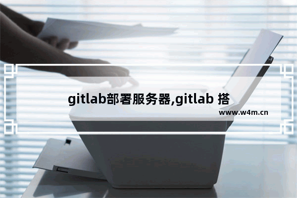 gitlab部署服务器,gitlab 搭建