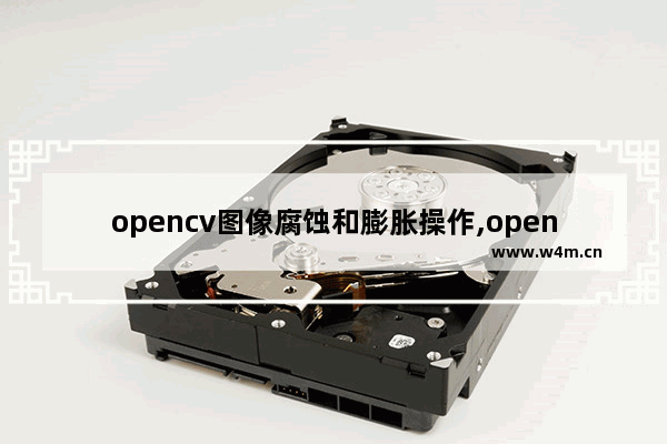 opencv图像腐蚀和膨胀操作,opencv 膨胀