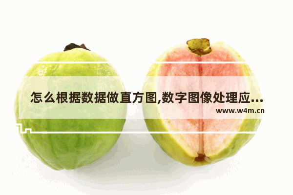 怎么根据数据做直方图,数字图像处理应用实例图,怎么根据数据做直方图,数字图像处理应用实例题