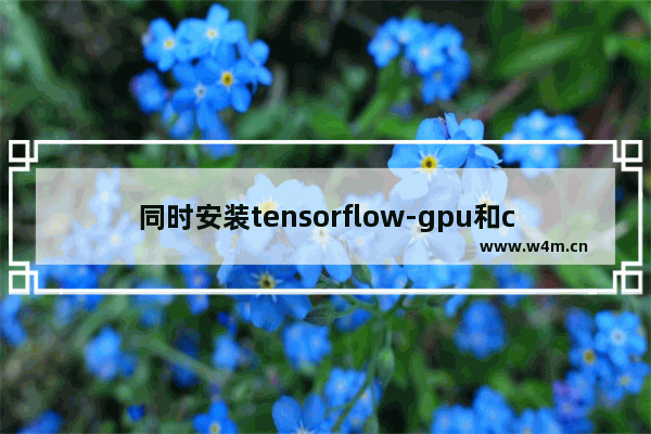 同时安装tensorflow-gpu和cpu版本,tensorflowcpu版本和gpu版本区别