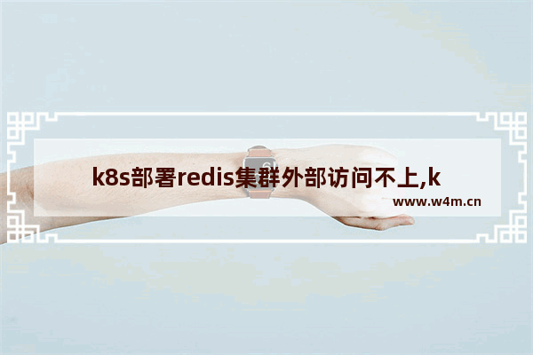 k8s部署redis集群外部访问不上,k8s部署redis集群 宕机不能重启