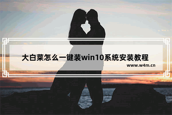 大白菜怎么一键装win10系统安装教程 大白菜一键安装win10系统教程