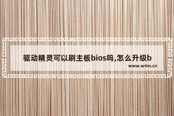 驱动精灵可以刷主板bios吗,怎么升级bios驱动程序