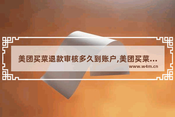 美团买菜退款审核多久到账户,美团买菜退款过了审核时间