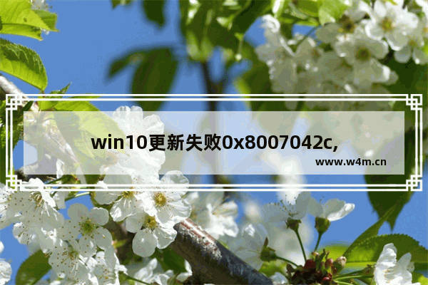 win10更新失败0x8007042c,w10更新错误0x800f0982