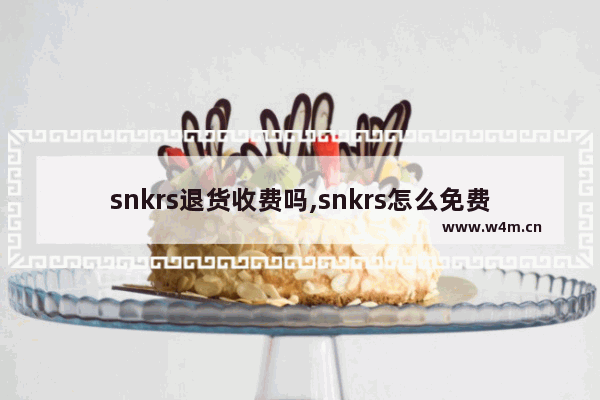 snkrs退货收费吗,snkrs怎么免费退货