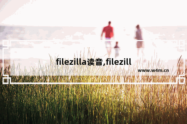 filezilla读音,filezilla是什么