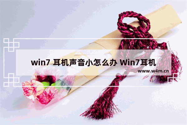 win7 耳机声音小怎么办 Win7耳机音量过小，怎么办？