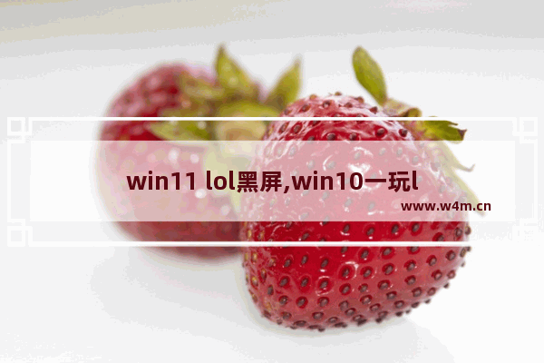 win11 lol黑屏,win10一玩lol就蓝屏怎么办