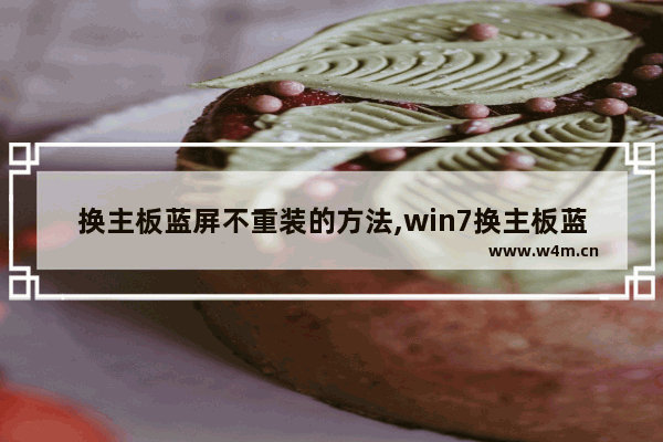 换主板蓝屏不重装的方法,win7换主板蓝屏