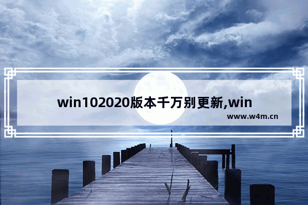 win102020版本千万别更新,win102021版本千万别更新