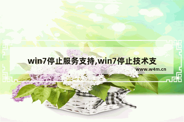 win7停止服务支持,win7停止技术支持