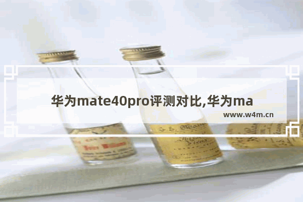 华为mate40pro评测对比,华为mate40pro手机评测