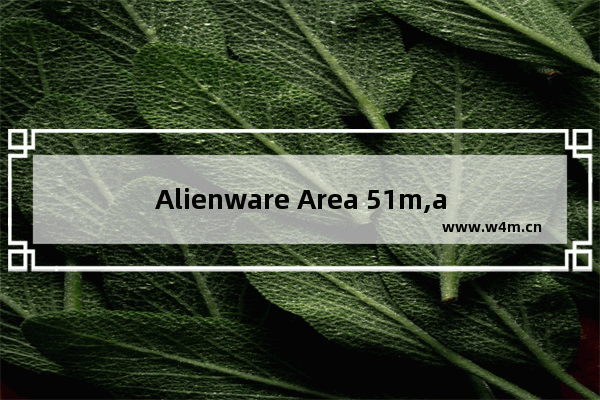 Alienware Area 51m,alienware 全新area-51