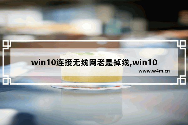 win10连接无线网老是掉线,win10无线上网老是掉线