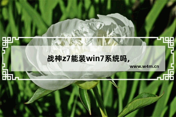 战神z7能装win7系统吗,