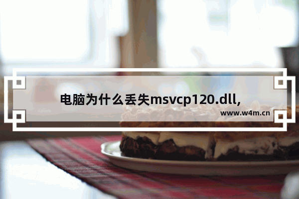 电脑为什么丢失msvcp120.dll,win10系统丢失msvcp120