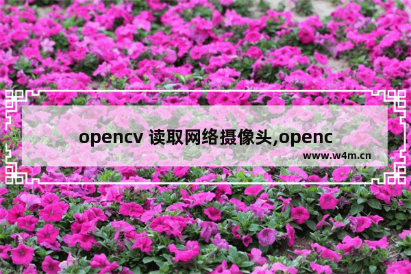 opencv 读取网络摄像头,opencv 获取摄像头图像