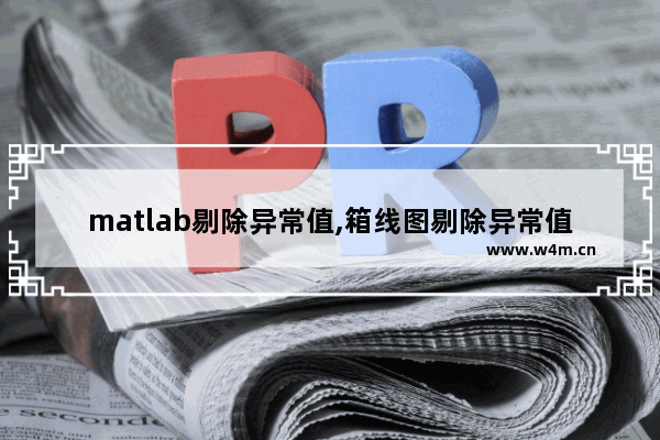 matlab剔除异常值,箱线图剔除异常值