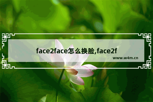 face2face怎么换脸,face2face ai变脸