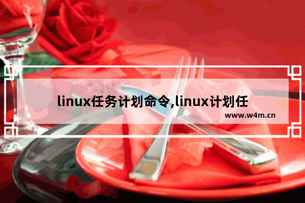 linux任务计划命令,linux计划任务每天执行一次