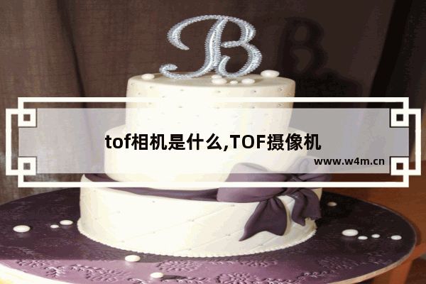 tof相机是什么,TOF摄像机