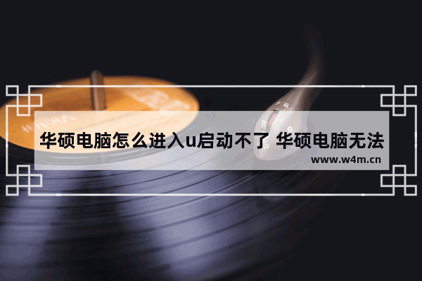 华硕电脑怎么进入u启动不了 华硕电脑无法进入U盘启动