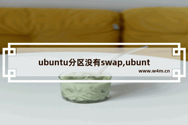 ubuntu分区没有swap,ubuntu分区一定要swap分区吗