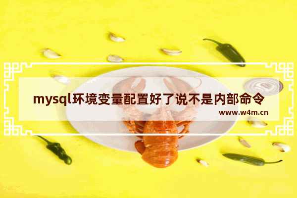 mysql环境变量配置好了说不是内部命令,mysql怎么配置环境变量