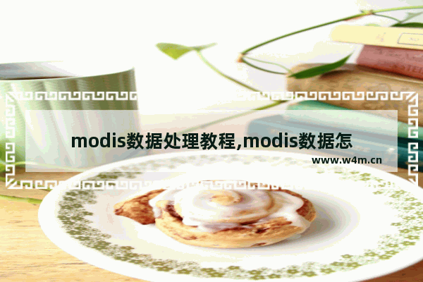 modis数据处理教程,modis数据怎么处理