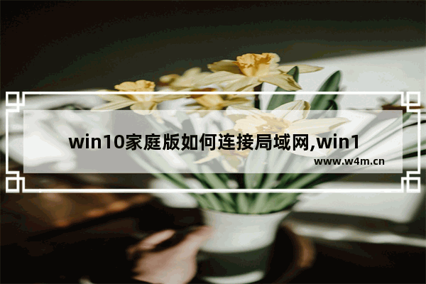 win10家庭版如何连接局域网,win10家庭组网络连接方法