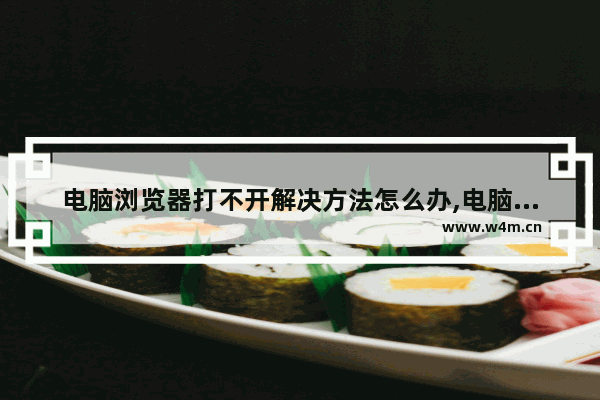 电脑浏览器打不开解决方法怎么办,电脑浏览器打不开怎么解决方法