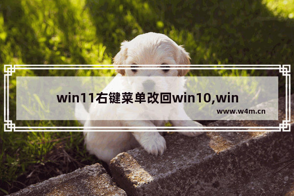 win11右键菜单改回win10,win10修改右键菜单