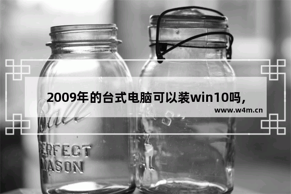 2009年的台式电脑可以装win10吗,5年前的老电脑能装win10吗