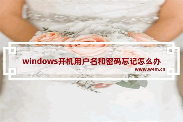 windows开机用户名和密码忘记怎么办 Windows开机密码忘记怎么办