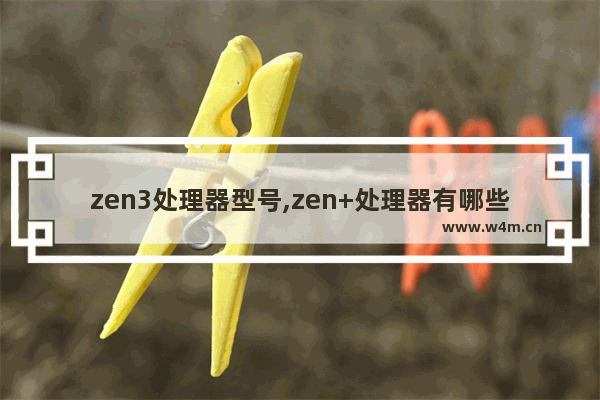 zen3处理器型号,zen+处理器有哪些