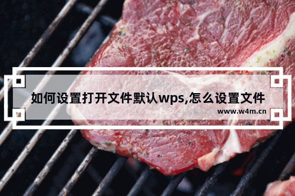 如何设置打开文件默认wps,怎么设置文件默认打开方式为wps