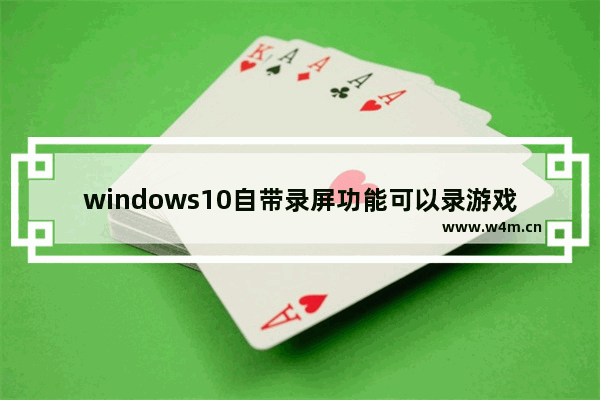 windows10自带录屏功能可以录游戏吗,win10屏幕录制在游戏时才可以吗