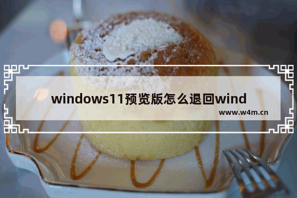 windows11预览版怎么退回windows10,win10预览版退回正式