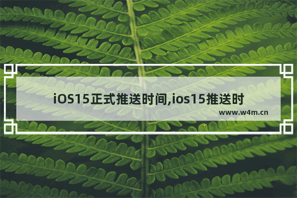 iOS15正式推送时间,ios15推送时间