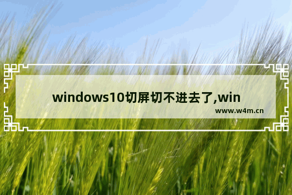 windows10切屏切不进去了,win10切屏切不出去